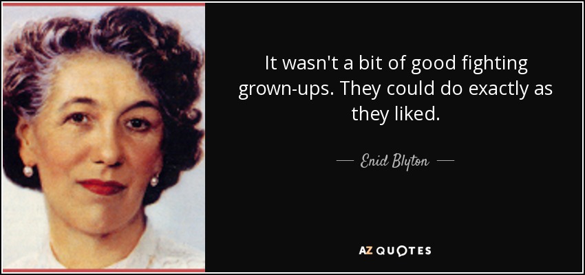 It wasn't a bit of good fighting grown-ups. They could do exactly as they liked. - Enid Blyton