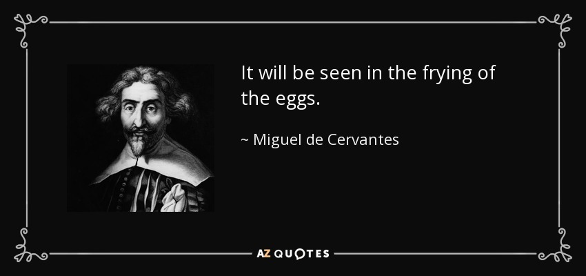 It will be seen in the frying of the eggs. - Miguel de Cervantes