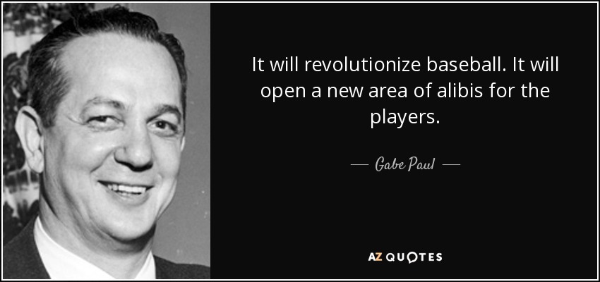 It will revolutionize baseball. It will open a new area of alibis for the players. - Gabe Paul
