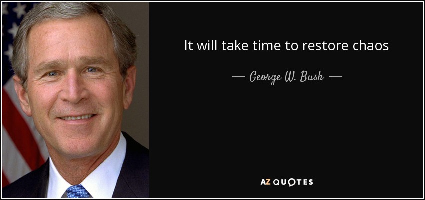 It will take time to restore chaos - George W. Bush