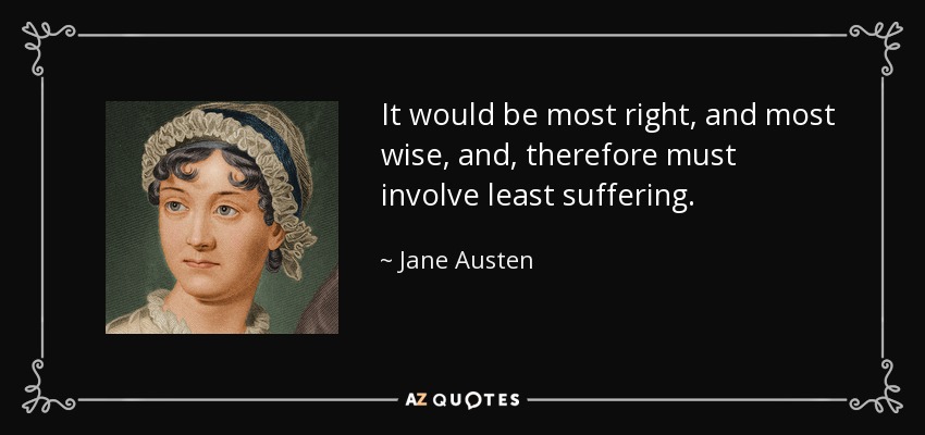 It would be most right, and most wise, and, therefore must involve least suffering. - Jane Austen