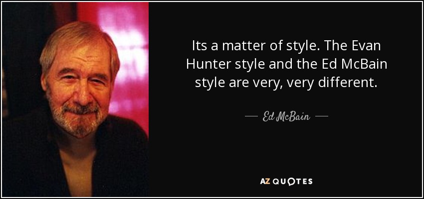 Its a matter of style. The Evan Hunter style and the Ed McBain style are very, very different. - Ed McBain