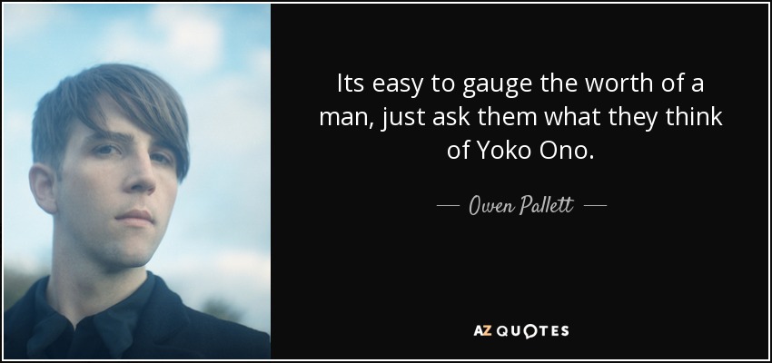 Its easy to gauge the worth of a man, just ask them what they think of Yoko Ono. - Owen Pallett