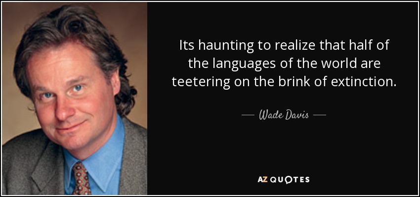 Its haunting to realize that half of the languages of the world are teetering on the brink of extinction. - Wade Davis
