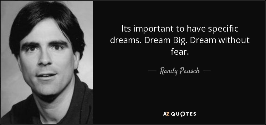 Its important to have specific dreams. Dream Big. Dream without fear. - Randy Pausch