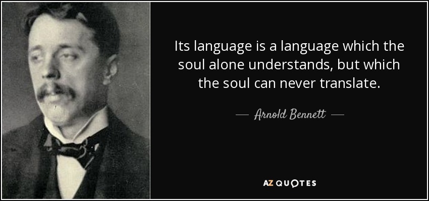 Its language is a language which the soul alone understands, but which the soul can never translate. - Arnold Bennett