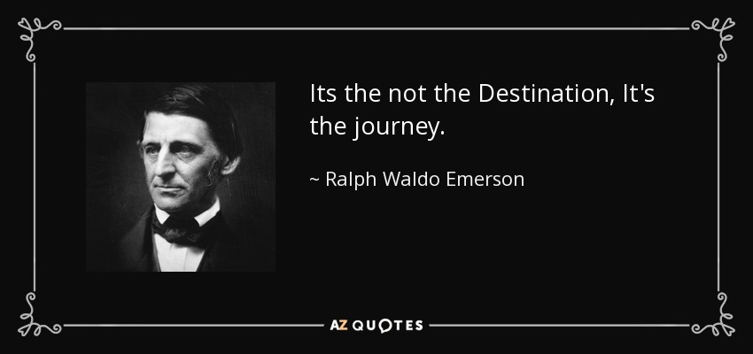 Its the not the Destination, It's the journey. - Ralph Waldo Emerson