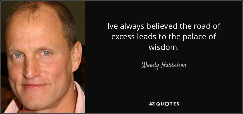 Ive always believed the road of excess leads to the palace of wisdom. - Woody Harrelson