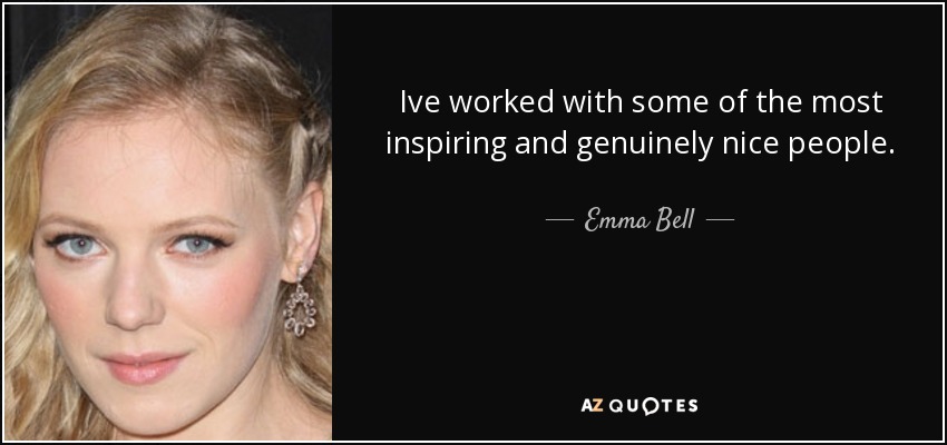 Ive worked with some of the most inspiring and genuinely nice people. - Emma Bell