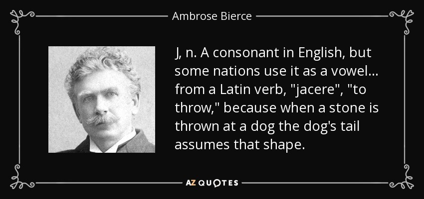 J, n. A consonant in English, but some nations use it as a vowel . . . from a Latin verb, 