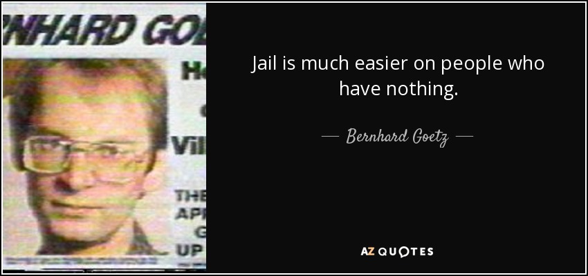 Jail is much easier on people who have nothing. - Bernhard Goetz