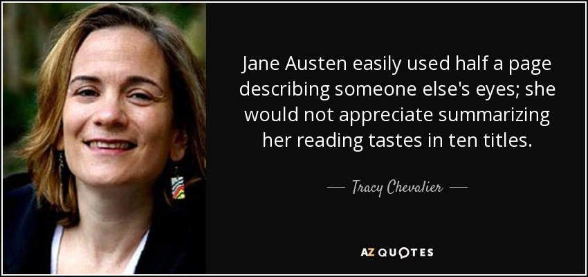 Jane Austen easily used half a page describing someone else's eyes; she would not appreciate summarizing her reading tastes in ten titles. - Tracy Chevalier
