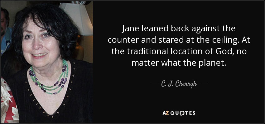 Jane leaned back against the counter and stared at the ceiling. At the traditional location of God, no matter what the planet. - C. J. Cherryh