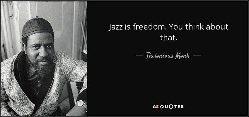 Jazz is freedom. You think about that. - Thelonious Monk