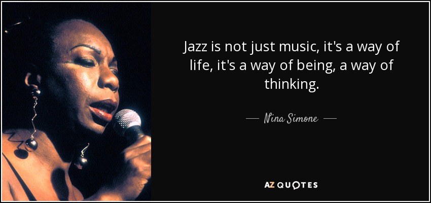 Jazz is not just music, it's a way of life, it's a way of being, a way of thinking. - Nina Simone