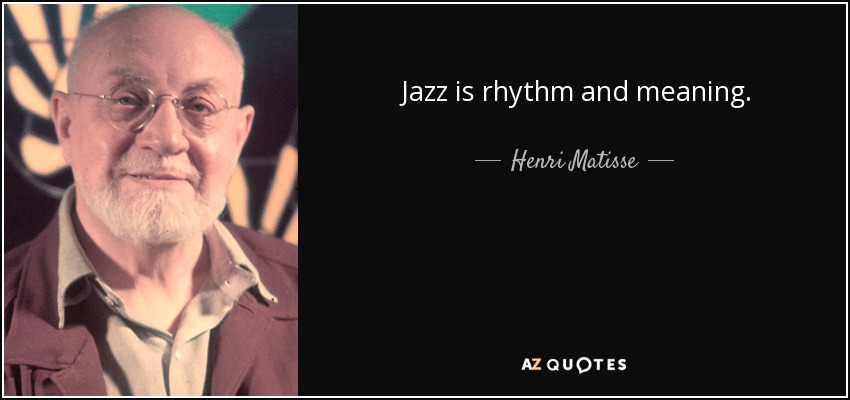 Jazz is rhythm and meaning. - Henri Matisse