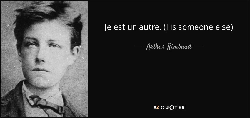 Je est un autre. (I is someone else). - Arthur Rimbaud