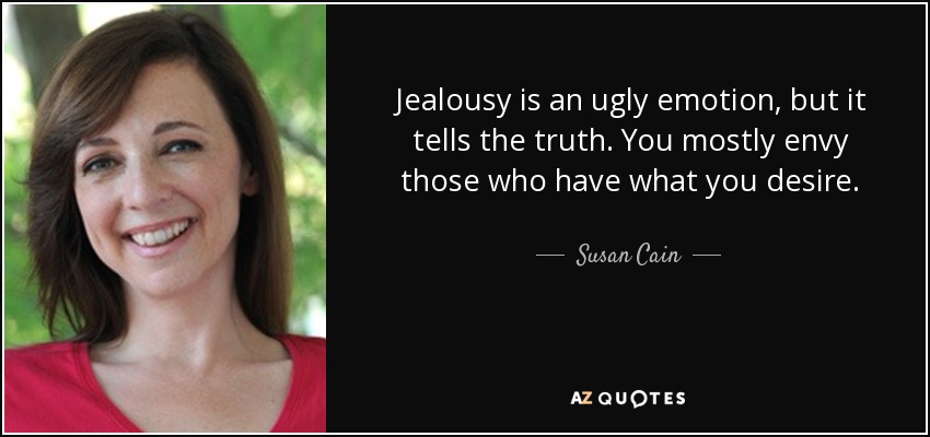 Jealousy is an ugly emotion, but it tells the truth. You mostly envy those who have what you desire. - Susan Cain