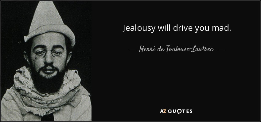 Jealousy will drive you mad. - Henri de Toulouse-Lautrec