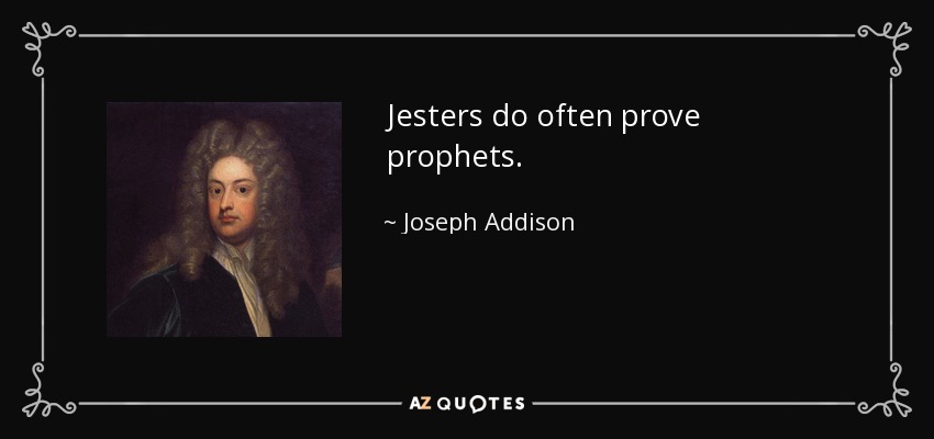 Jesters do often prove prophets. - Joseph Addison