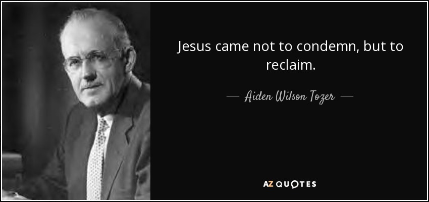 Jesus came not to condemn, but to reclaim. - Aiden Wilson Tozer