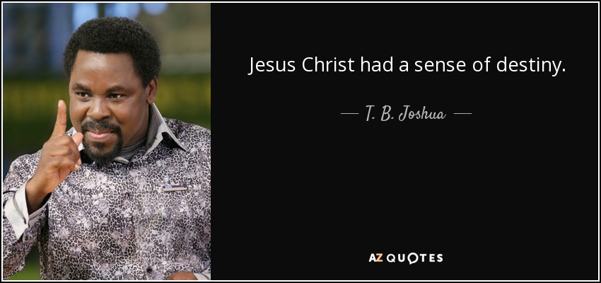 Jesus Christ had a sense of destiny. - T. B. Joshua