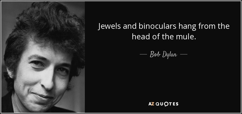 Jewels and binoculars hang from the head of the mule. - Bob Dylan