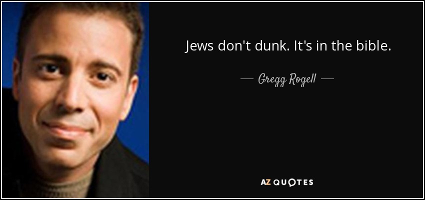 Jews don't dunk. It's in the bible. - Gregg Rogell