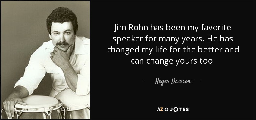 Jim Rohn has been my favorite speaker for many years. He has changed my life for the better and can change yours too. - Roger Dawson