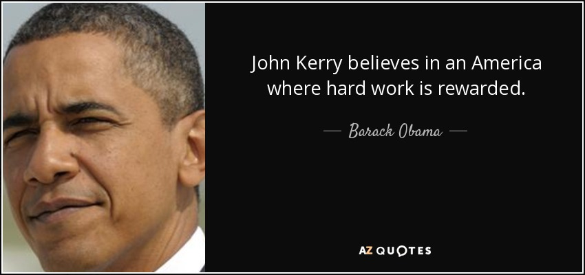 John Kerry believes in an America where hard work is rewarded. - Barack Obama