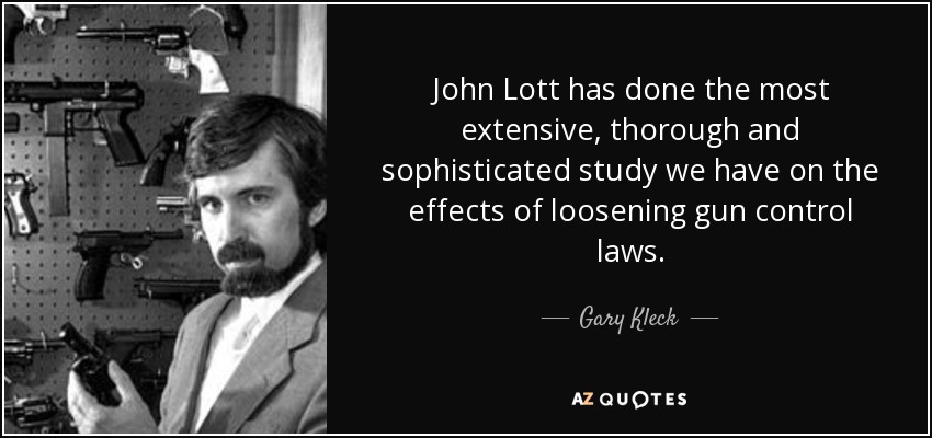 John Lott has done the most extensive, thorough and sophisticated study we have on the effects of loosening gun control laws. - Gary Kleck