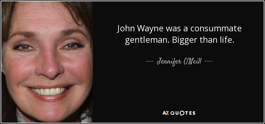 John Wayne was a consummate gentleman. Bigger than life. - Jennifer O'Neill