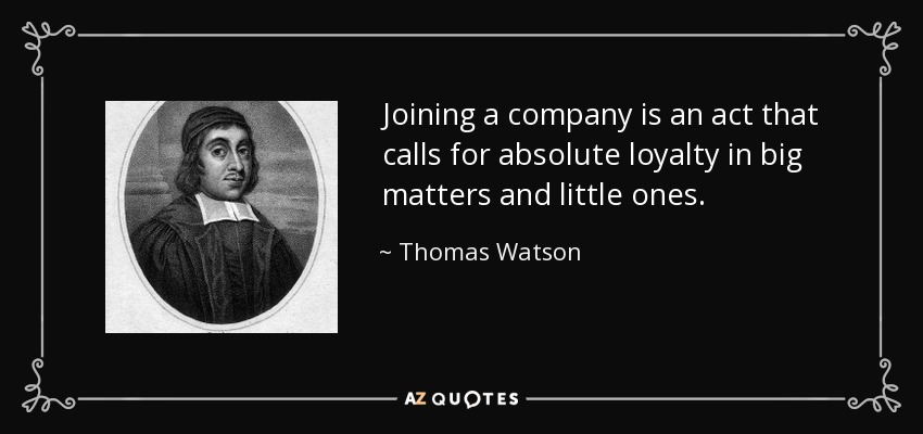 Joining a company is an act that calls for absolute loyalty in big matters and little ones. - Thomas Watson