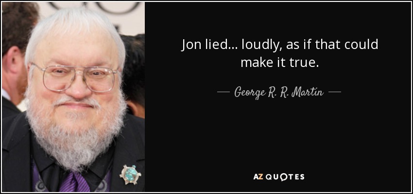 Jon lied ... loudly, as if that could make it true. - George R. R. Martin