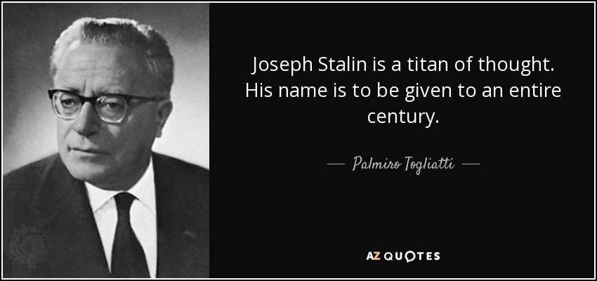 Joseph Stalin is a titan of thought. His name is to be given to an entire century. - Palmiro Togliatti