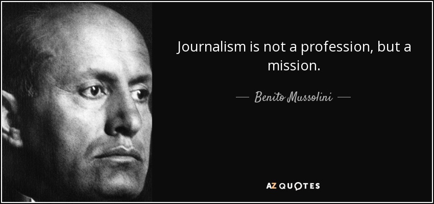 Journalism is not a profession, but a mission. - Benito Mussolini