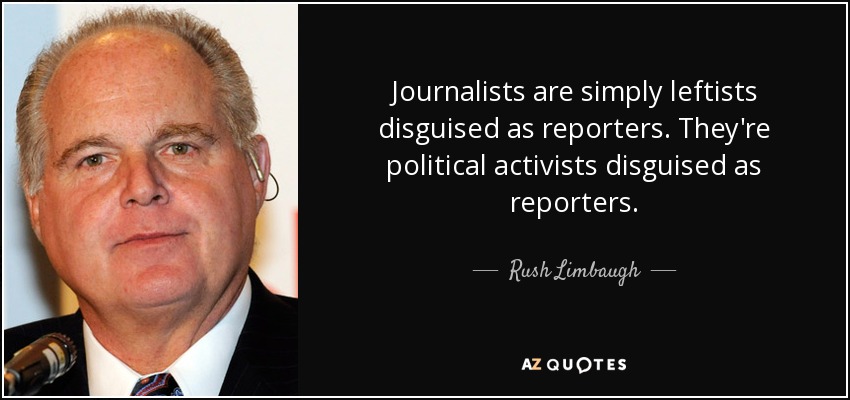 Journalists are simply leftists disguised as reporters. They're political activists disguised as reporters. - Rush Limbaugh