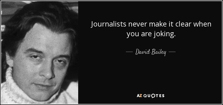 Journalists never make it clear when you are joking. - David Bailey