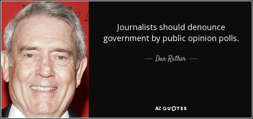 Journalists should denounce government by public opinion polls. - Dan Rather