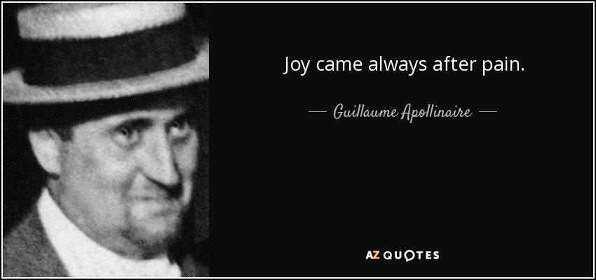 Joy came always after pain. - Guillaume Apollinaire