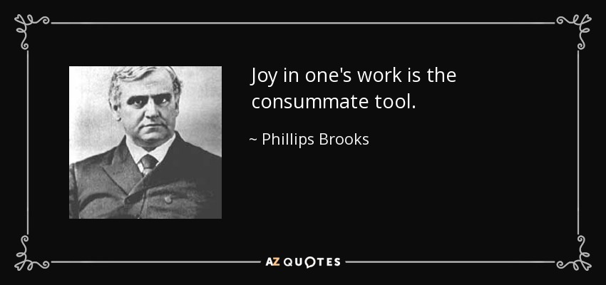 Joy in one's work is the consummate tool. - Phillips Brooks