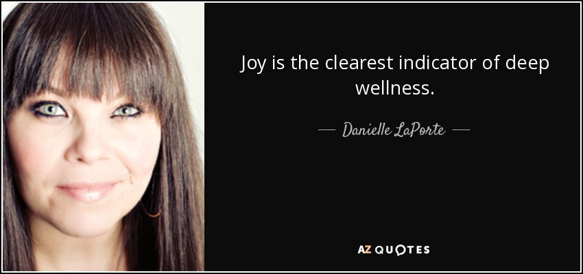 Joy is the clearest indicator of deep wellness. - Danielle LaPorte