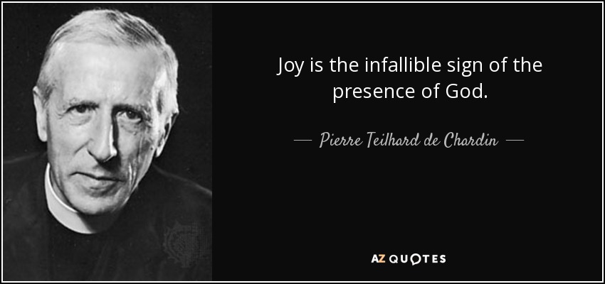 Joy is the infallible sign of the presence of God. - Pierre Teilhard de Chardin