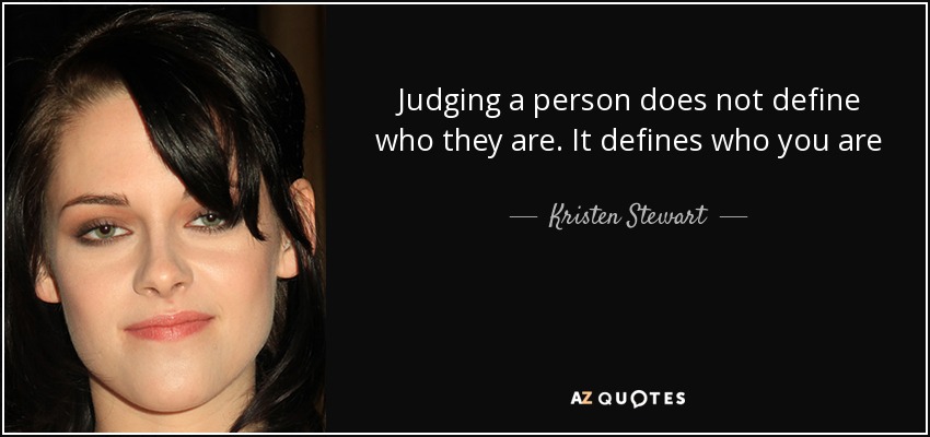 Judging a person does not define who they are. It defines who you are - Kristen Stewart
