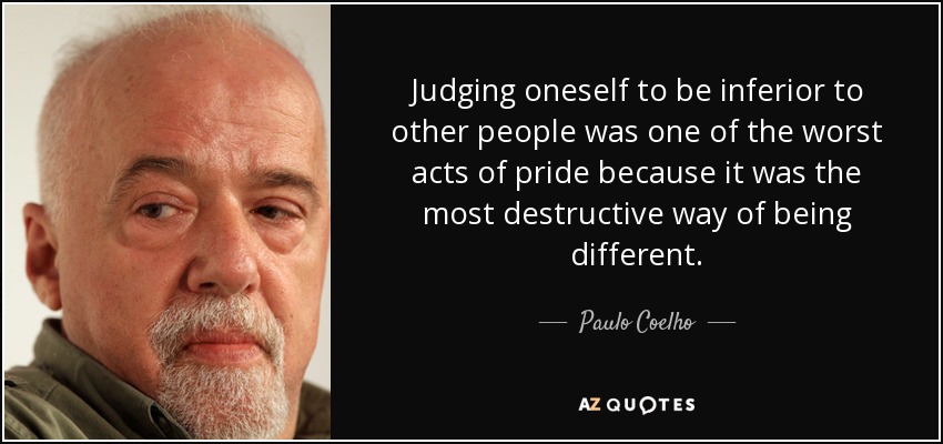 Judging oneself to be inferior to other people was one of the worst acts of pride because it was the most destructive way of being different. - Paulo Coelho