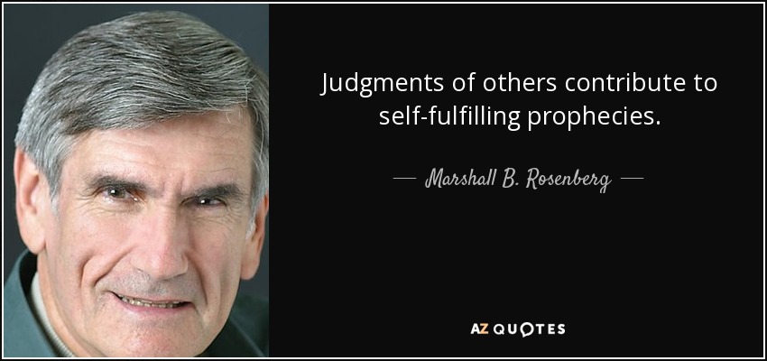 Judgments of others contribute to self-fulfilling prophecies. - Marshall B. Rosenberg