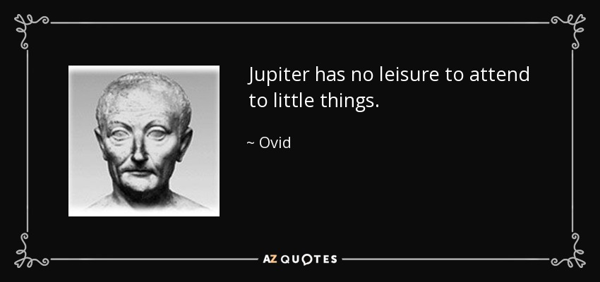 Jupiter has no leisure to attend to little things. - Ovid