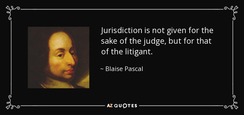 Jurisdiction is not given for the sake of the judge, but for that of the litigant. - Blaise Pascal