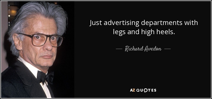 Just advertising departments with legs and high heels. - Richard Avedon