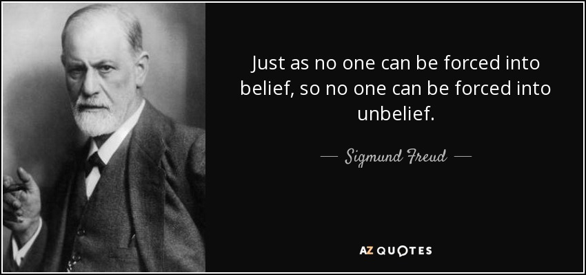 Just as no one can be forced into belief, so no one can be forced into unbelief. - Sigmund Freud
